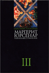 Маргерит Юрсенар. Избранные сочинения: В 3 т. Т. 3